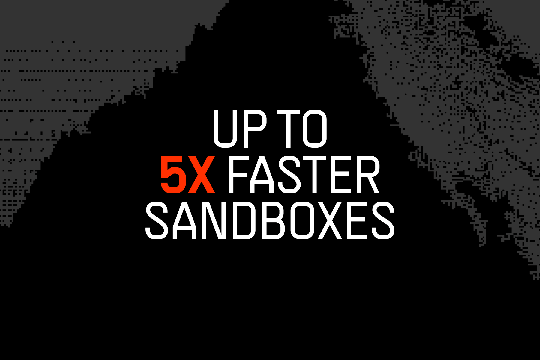 Up to 5x Faster Sandboxes